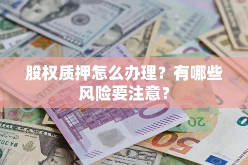 北京股权质押怎么办理？有哪些风险要注意？