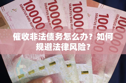 北京催收非法债务怎么办？如何规避法律风险？
