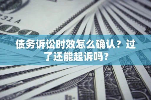 北京债务诉讼时效怎么确认？过了还能起诉吗？