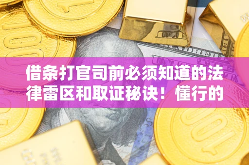 北京借条打官司前必须知道的法律雷区和取证秘诀！懂行的人已经留好这些证据