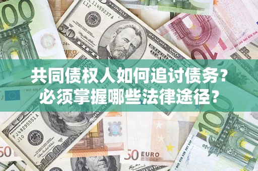北京共同债权人如何追讨债务？必须掌握哪些法律途径？