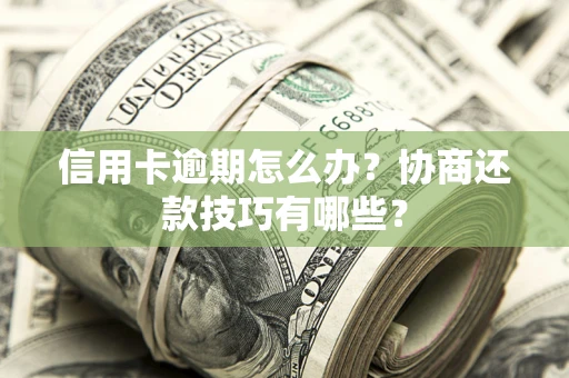 北京信用卡逾期怎么办？协商还款技巧有哪些？