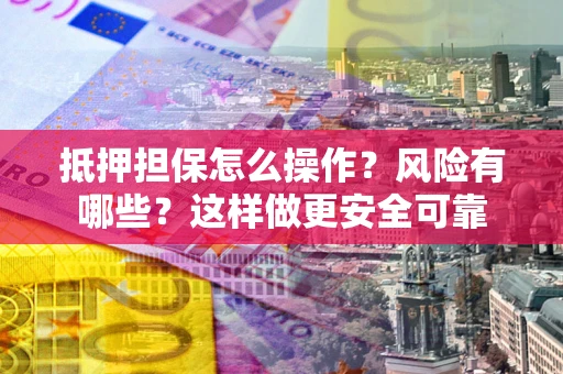 北京抵押担保怎么操作？风险有哪些？这样做更安全可靠