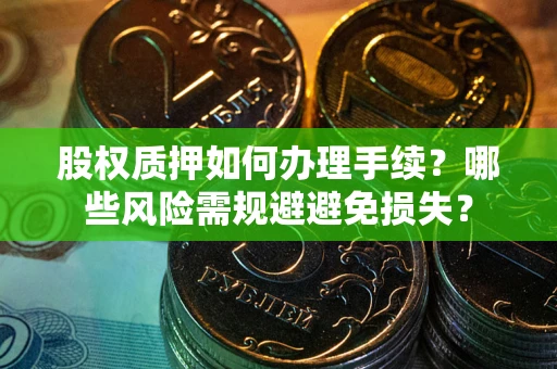北京股权质押如何办理手续？哪些风险需规避避免损失？