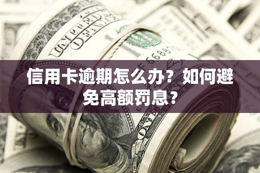 北京信用卡逾期怎么办？如何避免高额罚息？