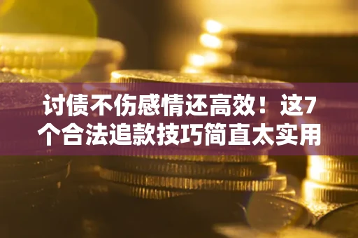 北京讨债不伤感情还高效！这7个合法追款技巧简直太实用