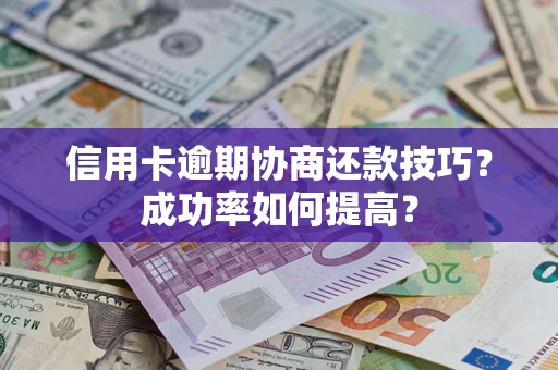 北京信用卡逾期协商还款技巧？成功率如何提高？