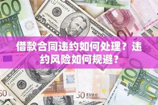 北京借款合同违约如何处理？违约风险如何规避？