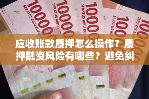 北京应收账款质押怎么操作？质押融资风险有哪些？避免纠纷高效融资技巧