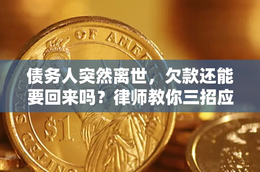 北京债务人突然离世，欠款还能要回来吗？律师教你三招应对