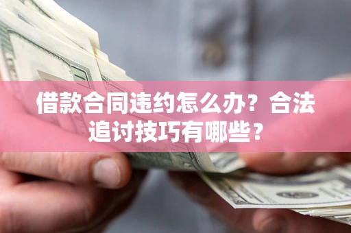 北京借款合同违约怎么办？合法追讨技巧有哪些？