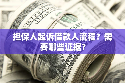 北京担保人起诉借款人流程?需要哪些证据? 北京担保人起诉借款人流程?需要哪些证据?