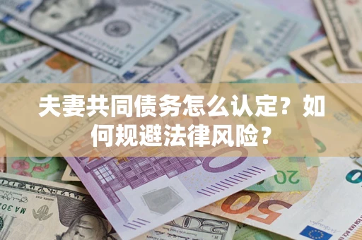 北京夫妻共同债务怎么认定？如何规避法律风险？