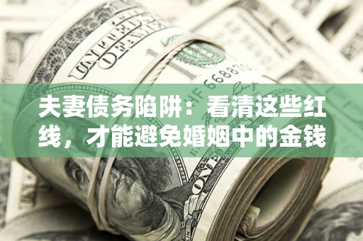 北京夫妻债务陷阱：看清这些红线，才能避免婚姻中的金钱危机