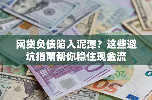 北京网贷负债陷入泥潭？这些避坑指南帮你稳住现金流