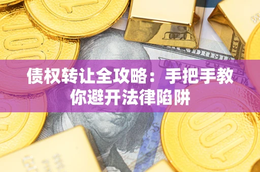 北京债权转让全攻略：手把手教你避开法律陷阱
