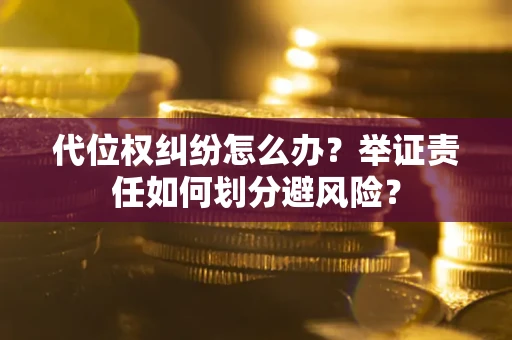 北京代位权纠纷怎么办？举证责任如何划分避风险？