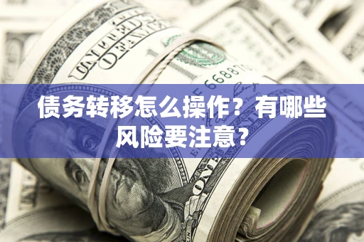 北京债务转移怎么操作？有哪些风险要注意？