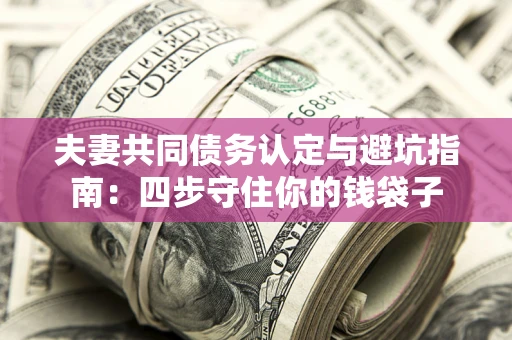 北京夫妻共同债务认定与避坑指南：四步守住你的钱袋子