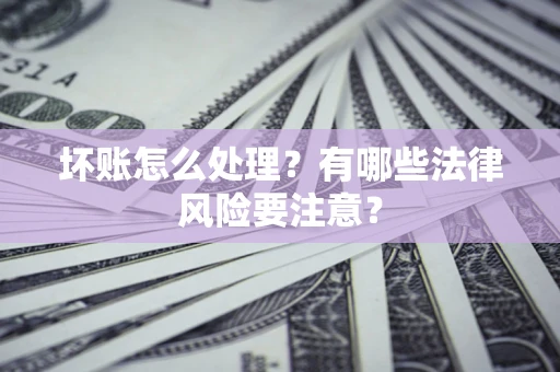北京坏账怎么处理？有哪些法律风险要注意？