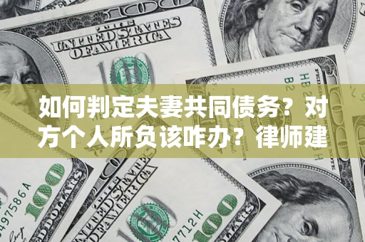 北京如何判定夫妻共同债务？对方个人所负该咋办？律师建议