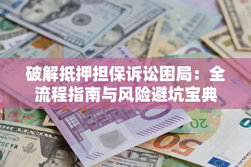 北京破解抵押担保诉讼困局：全流程指南与风险避坑宝典