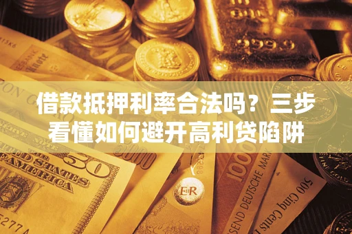 北京借款抵押利率合法吗？三步看懂如何避开高利贷陷阱