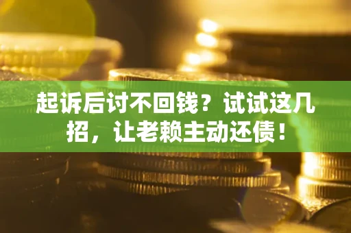 北京起诉后讨不回钱？试试这几招，让老赖主动还债！