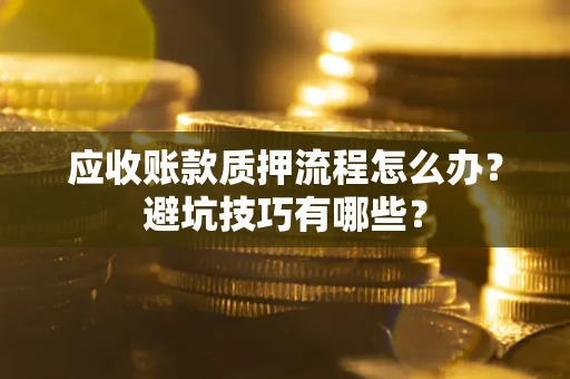 北京应收账款质押流程怎么办？避坑技巧有哪些？