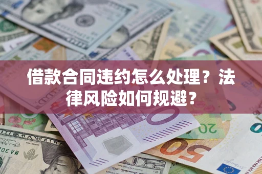 北京借款合同违约怎么处理？法律风险如何规避？