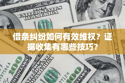 北京借条纠纷如何有效维权？证据收集有哪些技巧？