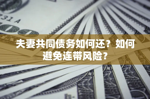 北京夫妻共同债务如何还？如何避免连带风险？