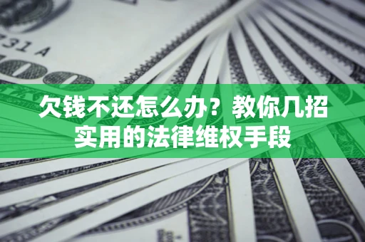 北京欠钱不还怎么办？教你几招实用的法律维权手段