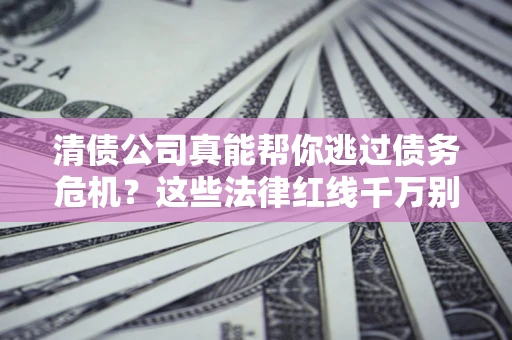 北京清债公司真能帮你逃过债务危机？这些法律红线千万别踩