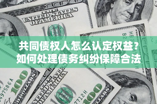 北京共同债权人怎么认定权益？如何处理债务纠纷保障合法权益？