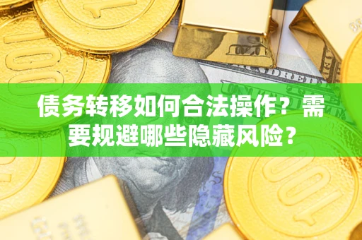 北京债务转移如何合法操作？需要规避哪些隐藏风险？