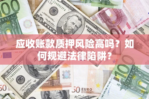 北京应收账款质押风险高吗？如何规避法律陷阱？