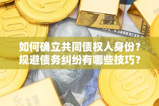 北京如何确立共同债权人身份？规避债务纠纷有哪些技巧？