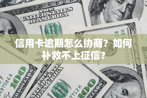 北京信用卡逾期怎么协商？如何补救不上征信？