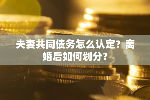 北京夫妻共同债务怎么认定？离婚后如何划分？
