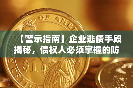 北京【警示指南】企业逃债手段揭秘，债权人必须掌握的防坑宝典