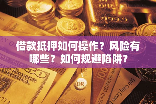 北京借款抵押如何操作?风险有哪些?如何规避陷阱? 北京借款抵押如何操作?风险有哪些?如何规避陷阱?