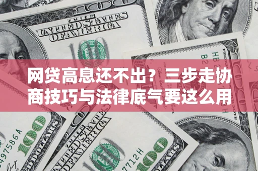 北京网贷高息还不出？三步走协商技巧与法律底气要这么用