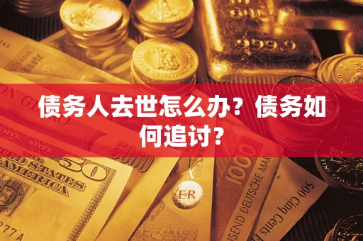 北京债务人去世怎么办？债务如何追讨？