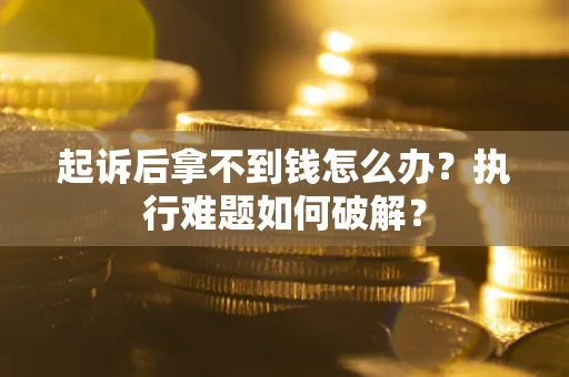 北京起诉后拿不到钱怎么办?执行难题如何破解? 北京起诉后拿不到钱怎么办?执行难题如何破解?