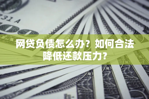 北京网贷负债怎么办？如何合法降低还款压力？