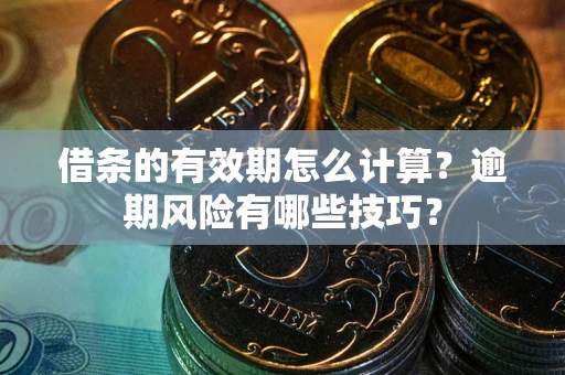 北京借条的有效期怎么计算？逾期风险有哪些技巧？
