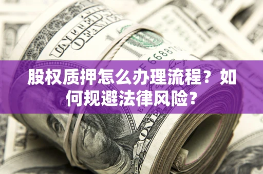 北京股权质押怎么办理流程？如何规避法律风险？