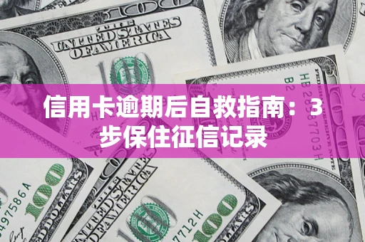 北京信用卡逾期后自救指南：3步保住征信记录