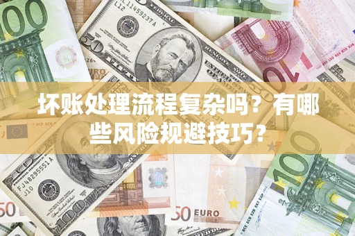 北京坏账处理流程复杂吗？有哪些风险规避技巧？